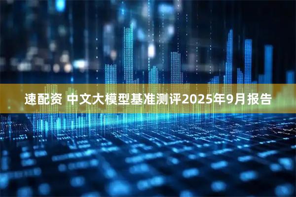 速配资 中文大模型基准测评2025年9月报告