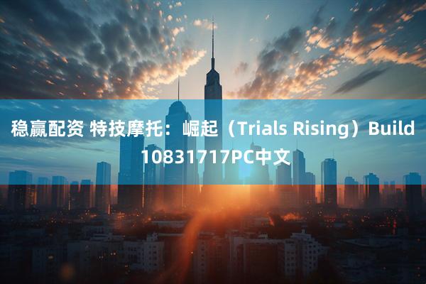 稳赢配资 特技摩托：崛起（Trials Rising）Build 10831717PC中文