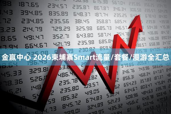 金赢中心 2026柬埔寨Smart流量/套餐/漫游全汇总
