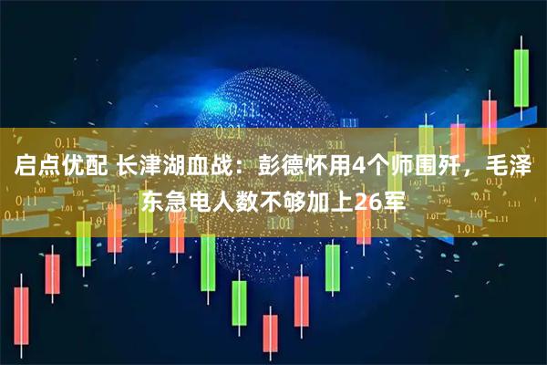 启点优配 长津湖血战：彭德怀用4个师围歼，毛泽东急电人数不够加上26军