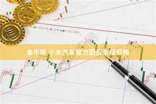 金牛呗 小米汽车官方回应澎程价格