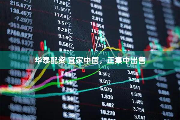 华泰配资 宜家中国,正集中出售
