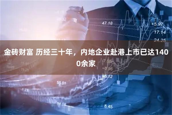 金砖财富 历经三十年，内地企业赴港上市已达1400余家